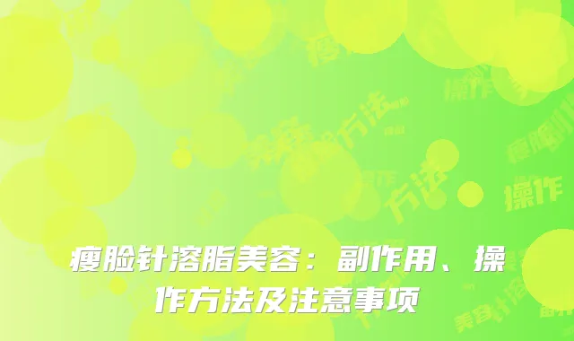瘦脸针溶脂美容：副作用、操作方法及注意事项