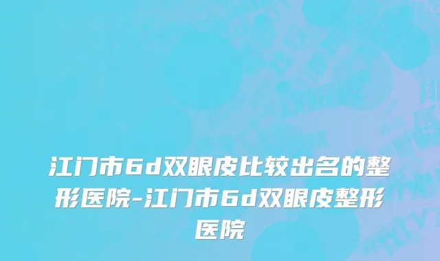 江门市6d双眼皮比较出名的整形医院-江门市6d双眼皮整形医院