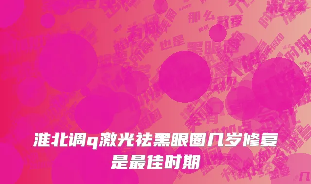 淮北调q激光祛黑眼圈几岁修复是最佳时期