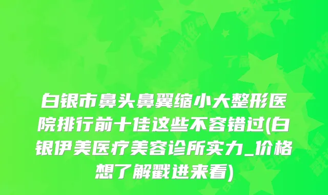 白银市鼻头鼻翼缩小大整形医院排行前十佳这些不容错过(白银伊美医疗美容诊所实力_价格想了解戳进来看)