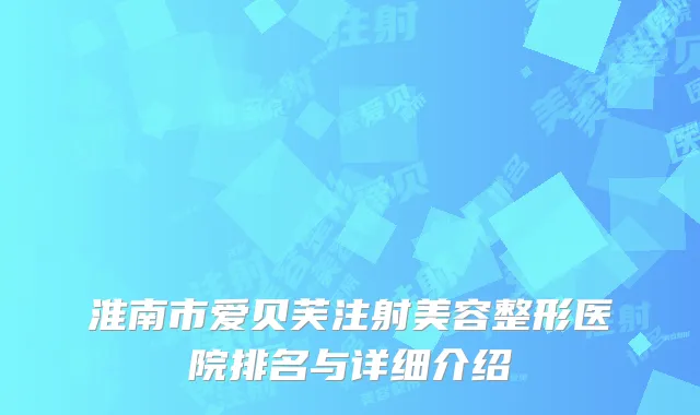 淮南市爱贝芙注射美容整形医院排名与详细介绍