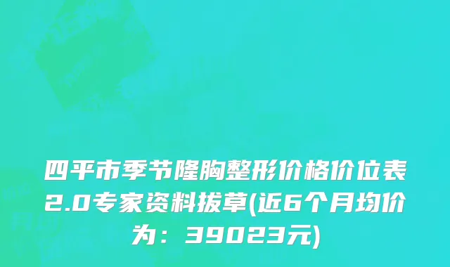 四平市季节隆胸整形价格价位表2.0专家资料拔草(近6个月均价为：39023元)