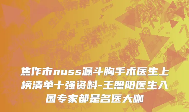 焦作市nuss漏斗胸手术医生上榜清单十强资料-王照阳医生入围专家都是名医大咖