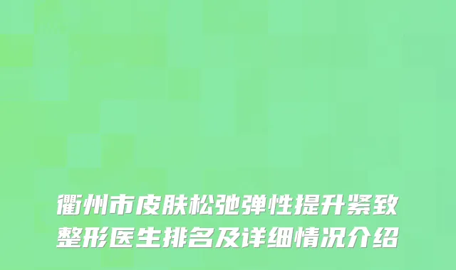 衢州市皮肤松弛弹性提升紧致整形医生排名及详细情况介绍