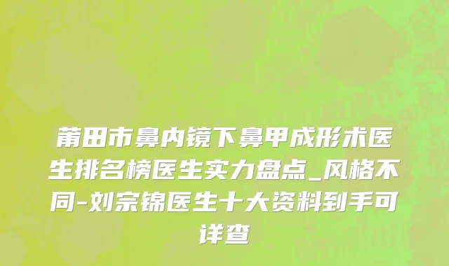 莆田市鼻内镜下鼻甲成形术医生排名榜医生实力盘点_风格不同-刘宗锦医生十大资料到手可详查