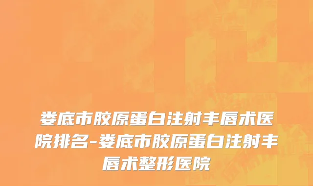 娄底市胶原蛋白注射丰唇术医院排名-娄底市胶原蛋白注射丰唇术整形医院