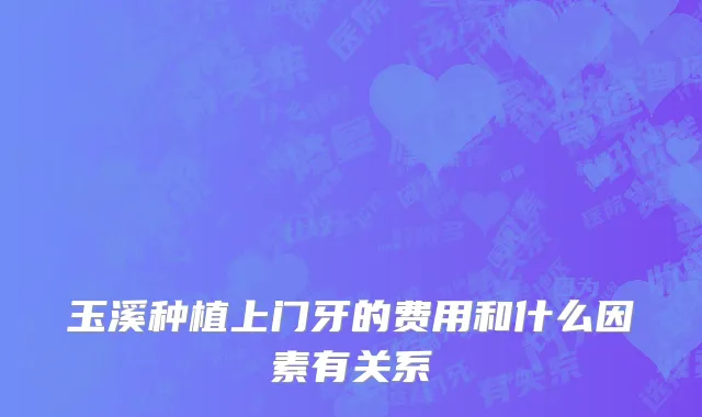玉溪种植上门牙的费用和什么因素有关系