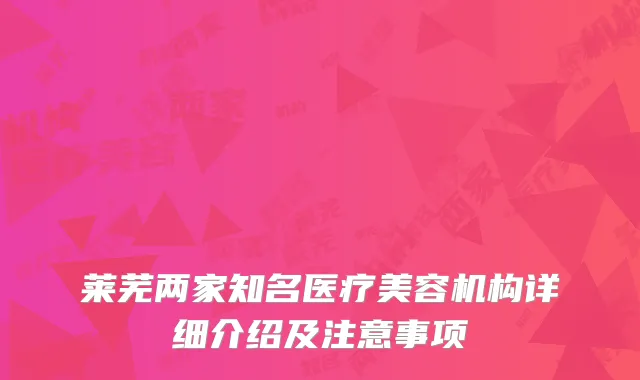 莱芜两家知名医疗美容机构详细介绍及注意事项