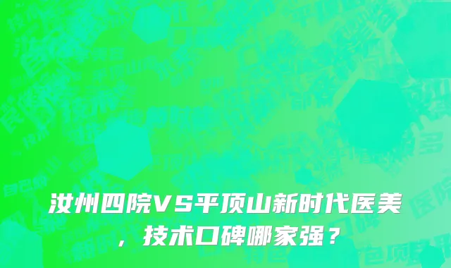 汝州四院VS平顶山新时代医美，技术口碑哪家强？