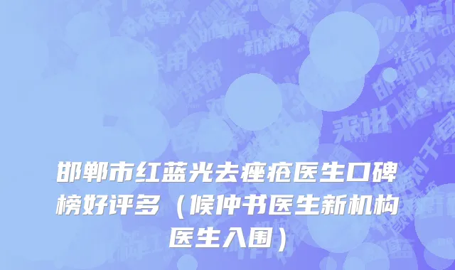 邯郸市红蓝光去痤疮医生口碑榜好评多（候仲书医生新机构医生入围）
