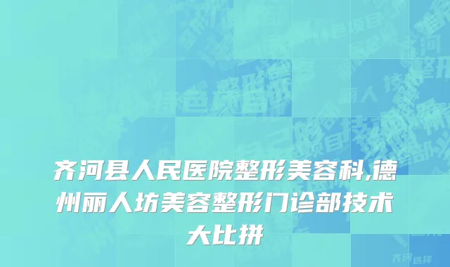 齐河县人民医院整形美容科,德州丽人坊美容整形门诊部技术大比拼