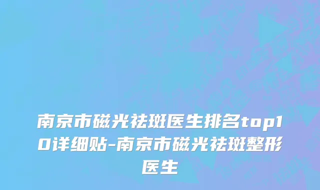 南京市磁光祛斑医生排名top10详细贴-南京市磁光祛斑整形医生