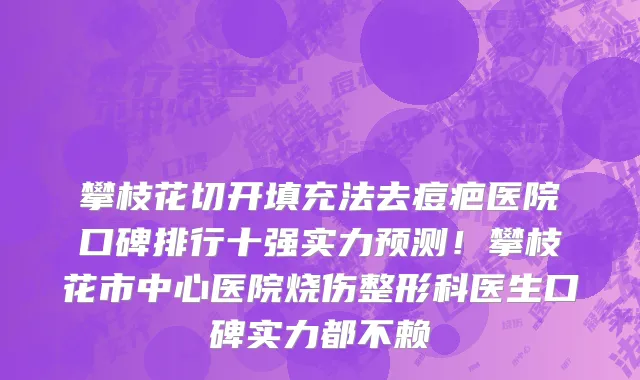 攀枝花切开填充法去痘疤医院口碑排行十强实力预测!攀枝花市中心医院烧伤整形科医生口碑实力都不赖