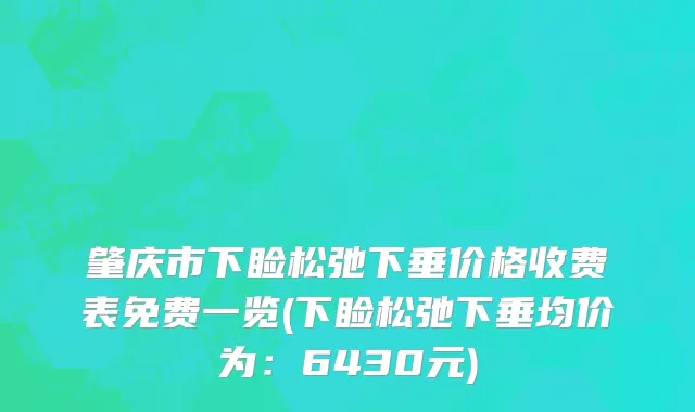 肇庆市下睑松弛下垂价格收费表免费一览(下睑松弛下垂均价为：6430元)
