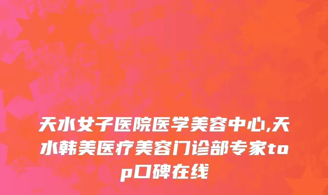 天水女子医院医学美容中心,天水韩美医疗美容门诊部专家top口碑在线