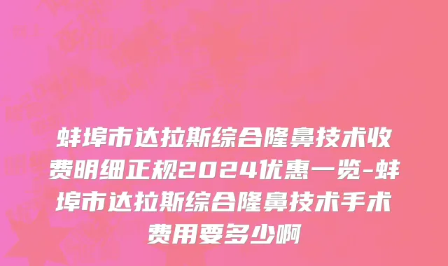 蚌埠市达拉斯综合隆鼻技术收费明细正规2024优惠一览-蚌埠市达拉斯综合隆鼻技术手术费用要多少啊