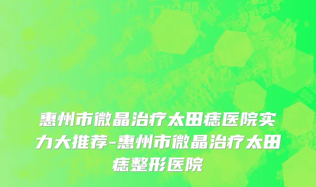 惠州市微晶治疗太田痣医院实力大推荐-惠州市微晶治疗太田痣整形医院