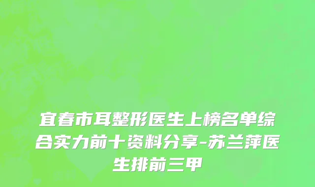 宜春市耳整形医生上榜名单综合实力前十资料分享-苏兰萍医生排前三甲