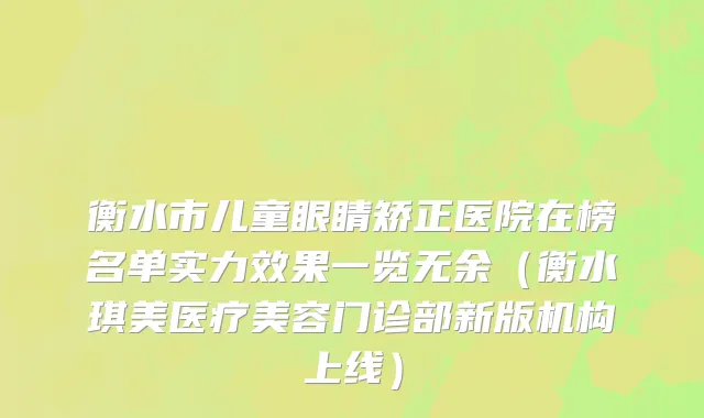 衡水市儿童眼睛矫正医院在榜名单实力效果一览无余（衡水琪美医疗美容门诊部新版机构上线）