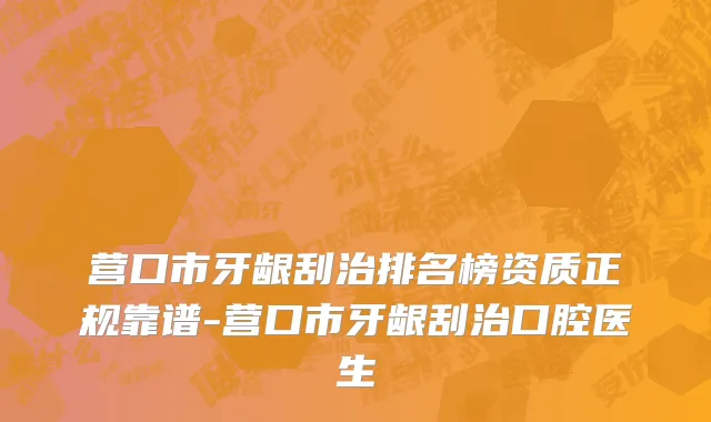 营口市牙龈刮治排名榜资质正规靠谱-营口市牙龈刮治口腔医生