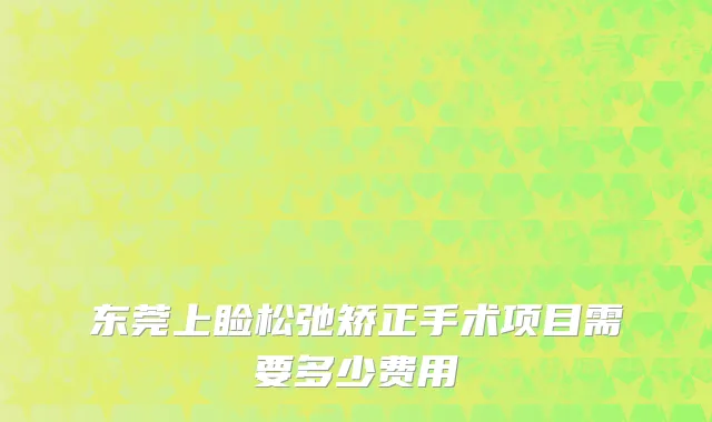 东莞上睑松弛矫正手术项目需要多少费用