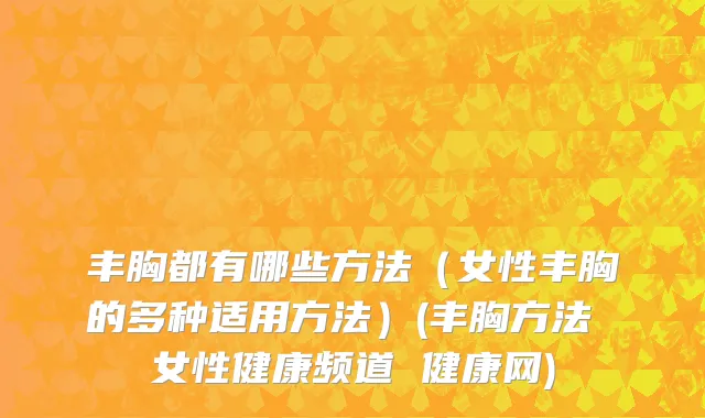 丰胸都有哪些方法（女性丰胸的多种适用方法）(丰胸方法 女性健康频道 健康网)