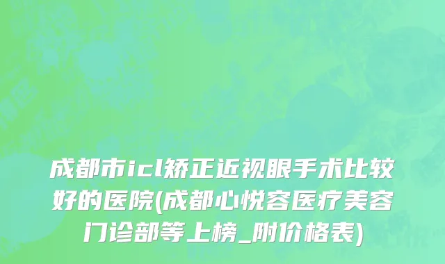 成都市icl矫正近视眼手术比较好的医院(成都心悦容医疗美容门诊部等上榜_附价格表)