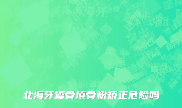 北海牙槽骨填骨粉矫正危险吗