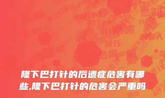 隆下巴打针的后遗症危害有哪些,隆下巴打针的危害会严重吗