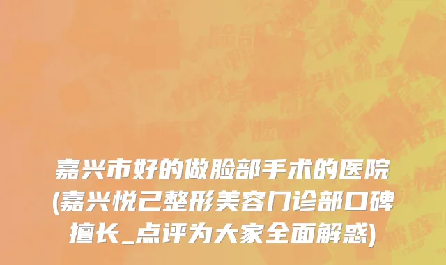 嘉兴市好的做脸部手术的医院(嘉兴悦己整形美容门诊部口碑擅长_点评为大家全面解惑)