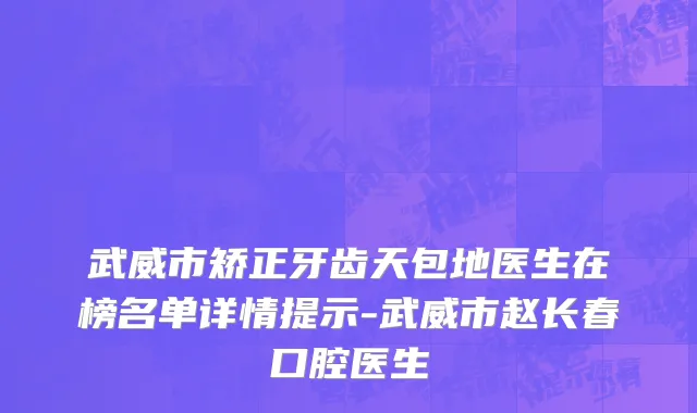 武威市矫正牙齿天包地医生在榜名单详情提示-武威市赵长春口腔医生