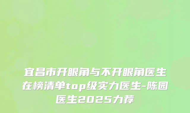 宜昌市开眼角与不开眼角医生在榜清单top级实力医生-陈园医生2025力荐