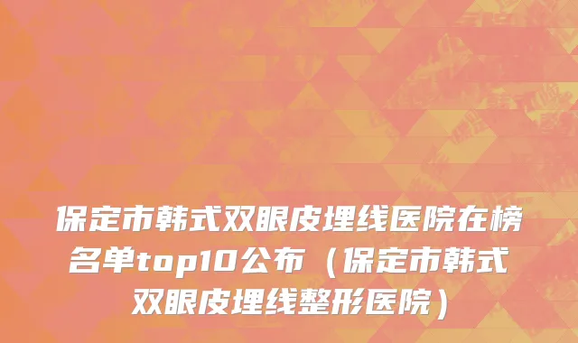 保定市韩式双眼皮埋线医院在榜名单top10公布（保定市韩式双眼皮埋线整形医院）