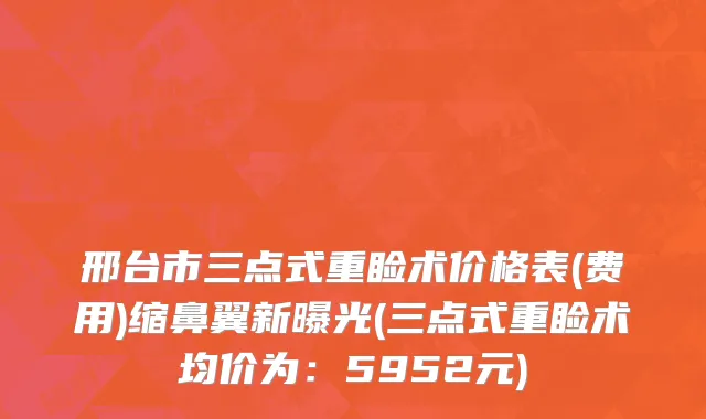 邢台市三点式重睑术价格表(费用)缩鼻翼新曝光(三点式重睑术均价为：5952元)