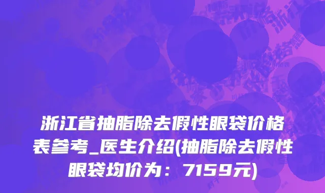 浙江省抽脂除去假性眼袋价格表参考_医生介绍(抽脂除去假性眼袋均价为：7159元)