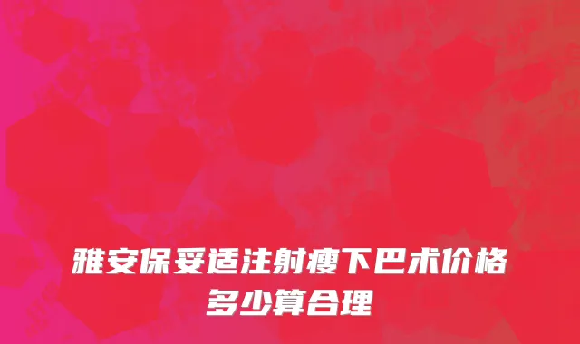 雅安保妥适注射瘦下巴术价格多少算合理