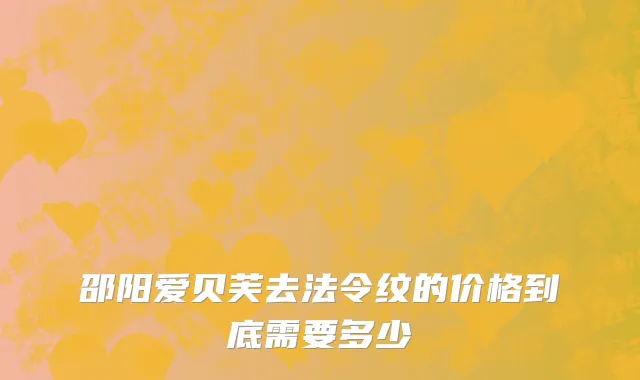 邵阳爱贝芙去法令纹的价格到底需要多少