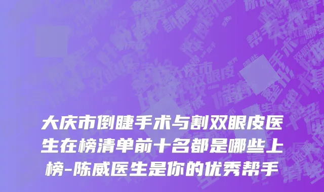 大庆市倒睫手术与割双眼皮医生在榜清单前十名都是哪些上榜-陈威医生是你的优秀帮手