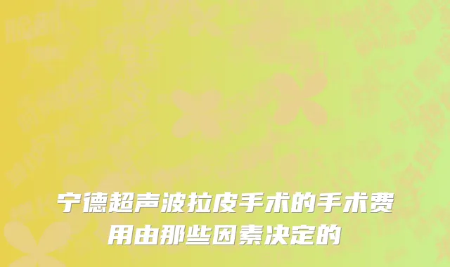 宁德超声波拉皮手术的手术费用由那些因素决定的