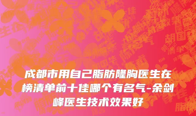 成都市用自己脂肪隆胸医生在榜清单前十佳哪个有名气-余剑峰医生技术效果好