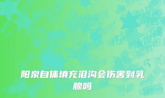 阳泉自体填充泪沟会伤害到乳腺吗