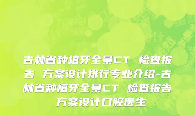 吉林省种植牙全景CT 检查报告 方案设计排行专业介绍-吉林省种植牙全景CT 检查报告 方案设计口腔医生