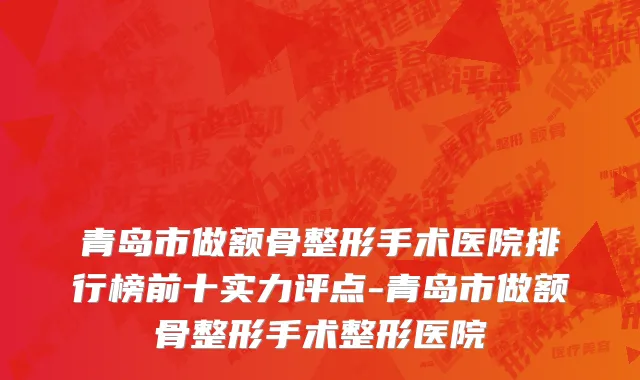 青岛市做额骨整形手术医院排行榜前十实力评点-青岛市做额骨整形手术整形医院