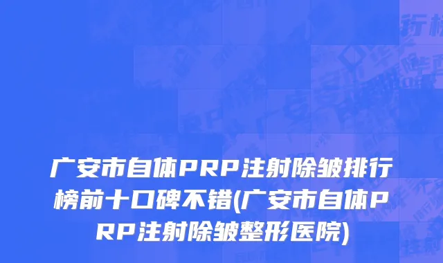 广安市自体PRP注射除皱排行榜前十口碑不错(广安市自体PRP注射除皱整形医院)