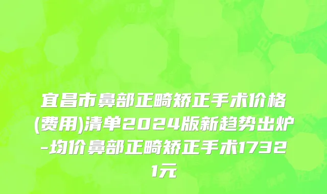 宜昌市鼻部正畸矫正手术价格(费用)清单2024版新趋势出炉-均价鼻部正畸矫正手术17321元
