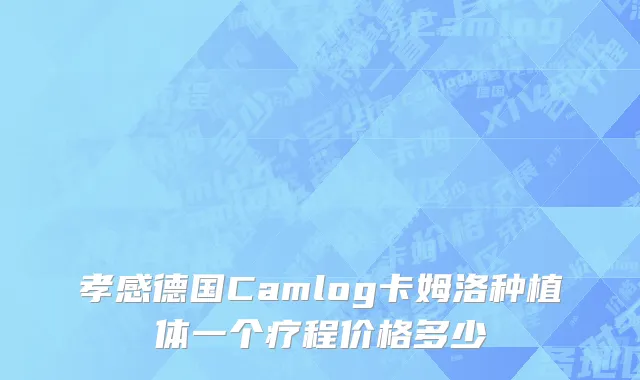 孝感德国Camlog卡姆洛种植体一个疗程价格多少