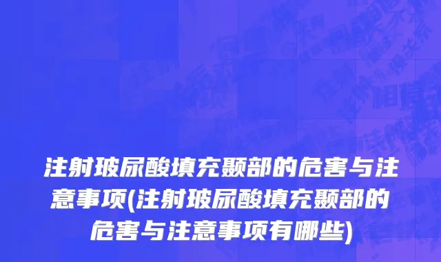 注射玻尿酸填充颞部的危害与注意事项(注射玻尿酸填充颞部的危害与注意事项有哪些)