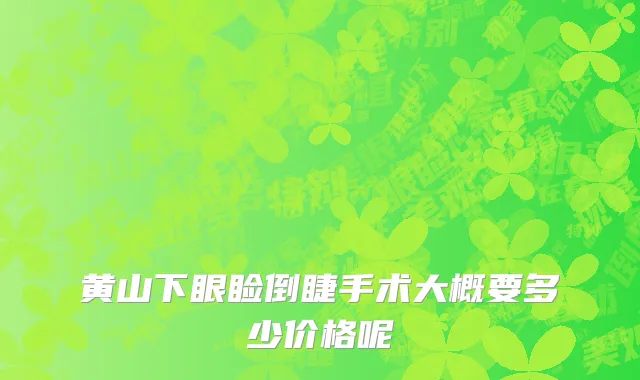黄山下眼睑倒睫手术大概要多少价格呢