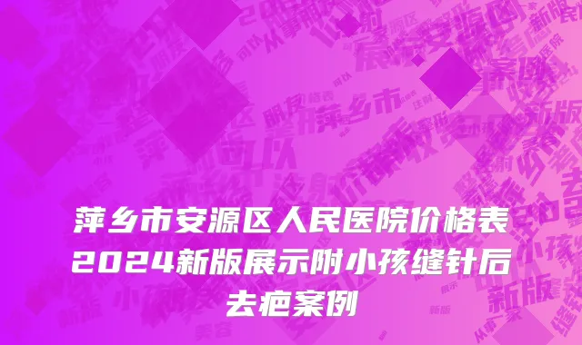 萍乡市安源区人民医院价格表2024新版展示附小孩缝针后去疤案例