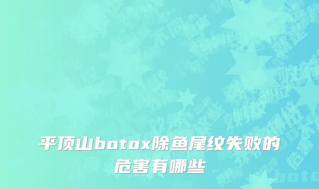 平顶山botox除鱼尾纹失败的危害有哪些